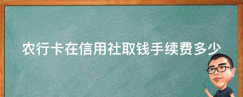 农行卡在信用社取钱手续费多少 农业银行的卡在信用社取钱手续费