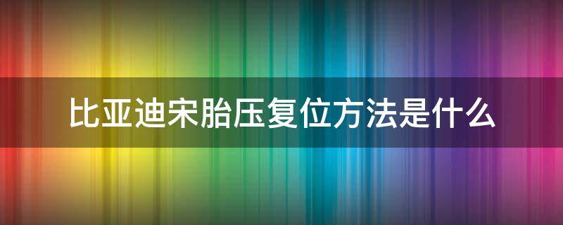 比亚迪宋胎压复位方法是什么（比亚迪宋轮胎气压复位）