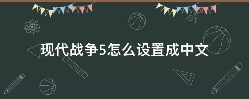 现代战争5怎么设置成中文 电脑版现代战争5怎么调中文