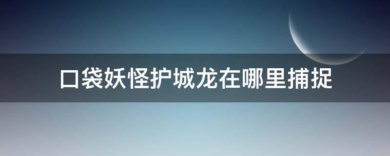 口袋妖怪护城龙在哪里捕捉（口袋妖怪护城龙在哪里捕捉视频）