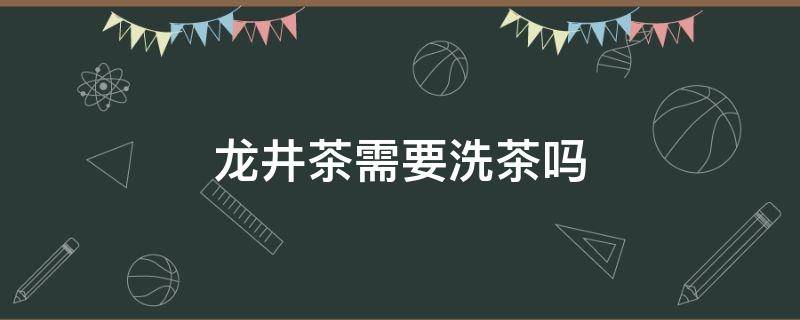 龙井茶需要洗茶吗 龙井茶叶需要洗茶吗