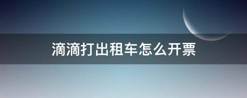 滴滴打出租车怎么开票 滴滴上打的出租车如何开具发票