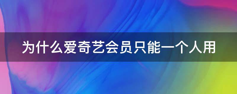 为什么爱奇艺会员只能一个人用 爱奇艺会员只有一个人用