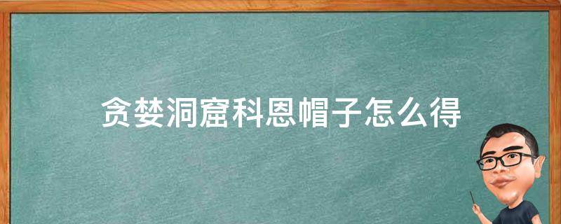 贪婪洞窟科恩帽子怎么得 贪婪洞窟怎么获得科恩套