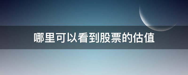 哪里可以看到股票的估值 怎么看股票的估值