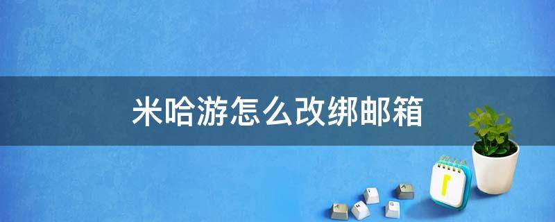 米哈游怎么改绑邮箱（米哈游怎么改绑邮箱手机号）