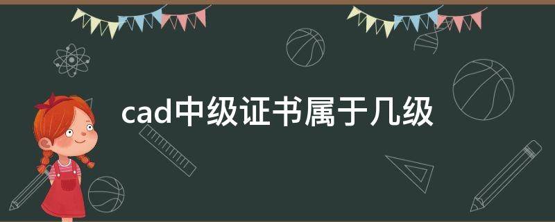 cad中级证书属于几级（autocad中级证书是几级）