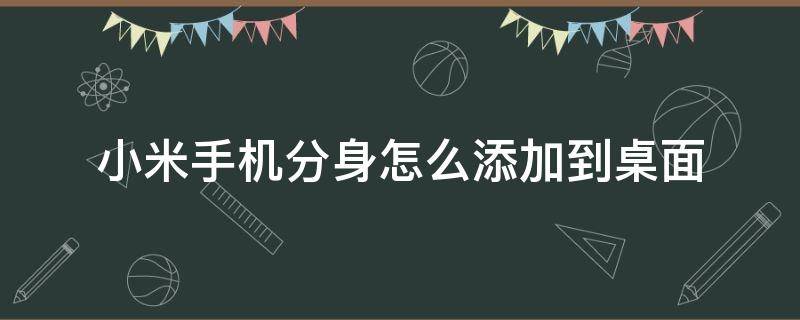 小米手机分身怎么添加到桌面 小米手机切换分身怎么添加在桌面