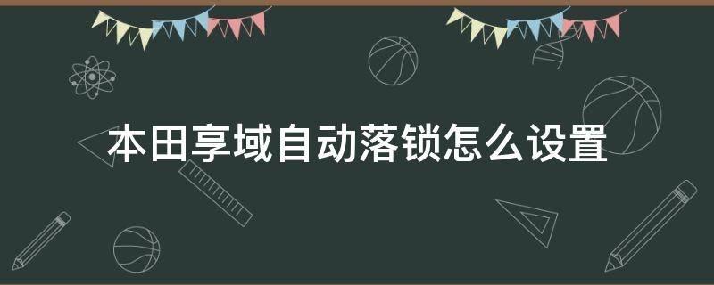 本田享域自动落锁怎么设置 本田享域怎么设置自动上锁