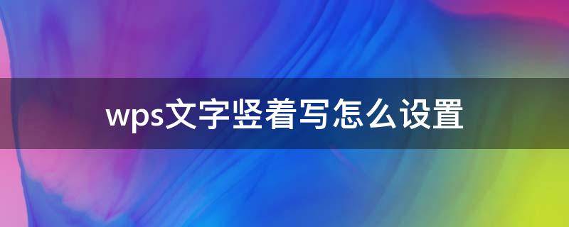 wps文字竖着写怎么设置 wps文字竖着写怎么设置且不改变纸张大小