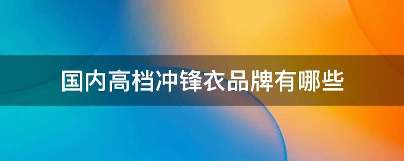 国内高档冲锋衣品牌有哪些 国内十大品牌冲锋衣