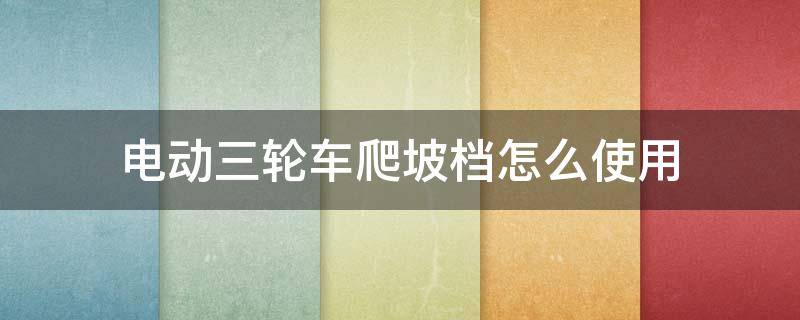 电动三轮车爬坡档怎么使用（电动四轮车怎么加爬坡档）
