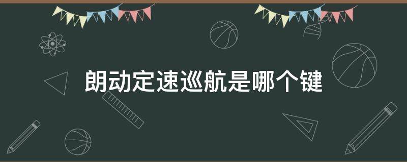 朗动定速巡航是哪个键 朗动定速巡航怎么使用说明