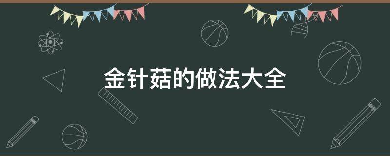 金针菇的做法大全（金针菇的做法大全家常简单的做法）