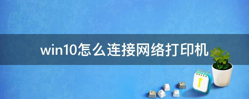 win10怎么连接网络打印机 win10怎么连接网络打印机共享