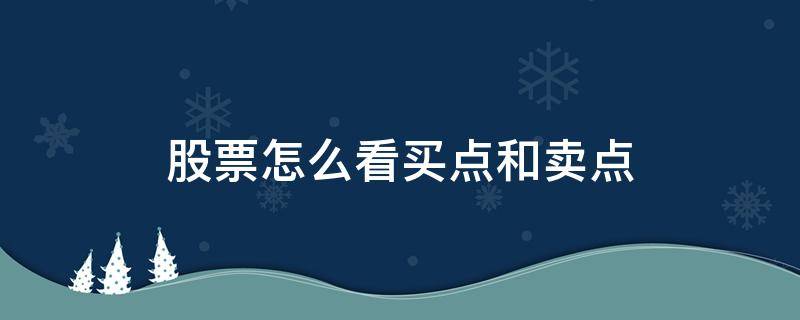 股票怎么看买点和卖点（怎么看股票的买入点和卖出点）