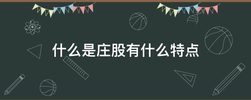 什么是庄股有什么特点（什么样的股票是庄股）