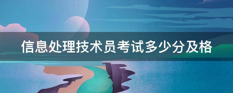 信息处理技术员考试多少分及格（信息处理技术员考试科目）
