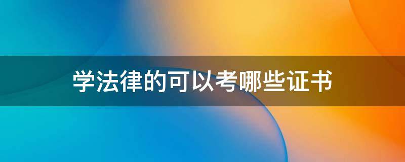 学法律的可以考哪些证书 学法律要考的证书