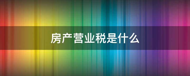 房产营业税是什么 房产税和营业税的区别