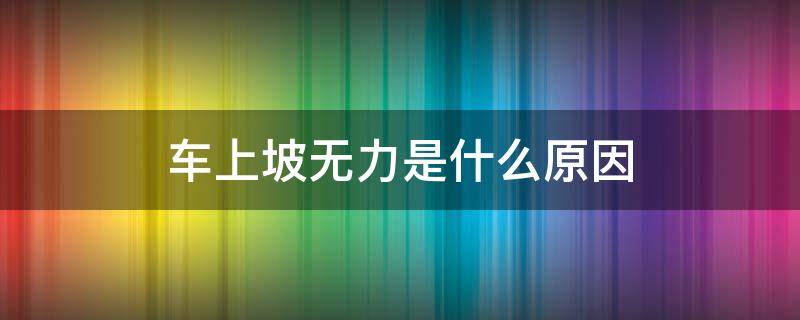 车上坡无力是什么原因 车子上坡无力是什么原因