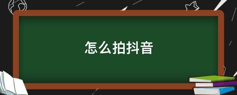 怎么拍抖音（怎么拍抖音步骤）
