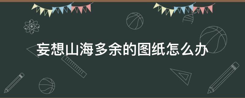 妄想山海多余的图纸怎么办 妄想山海有图纸但无法合成