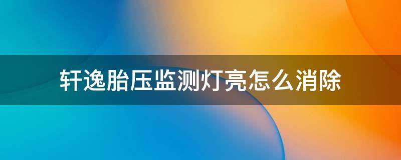 轩逸胎压监测灯亮怎么消除 轩逸胎压报警灯怎么消除