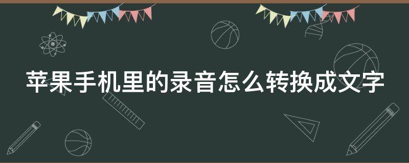 苹果手机里的录音怎么转换成文字 苹果手机里的录音怎么转换成文字文件