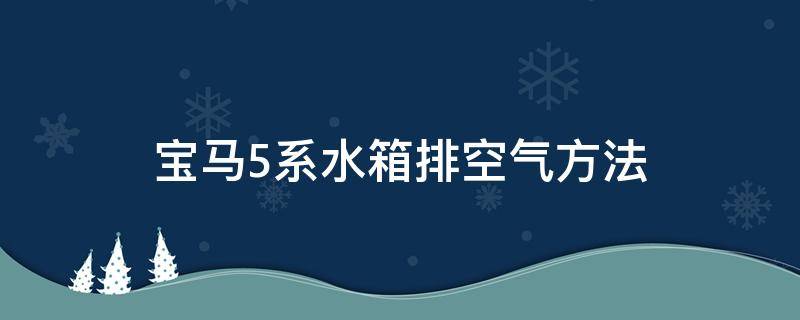宝马5系水箱排空气方法 宝马5系水箱怎么排气