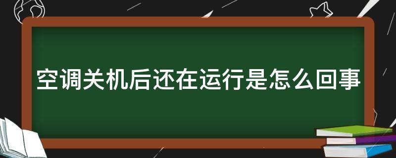 空调关机后还在运行是怎么回事 空调关机后仍运行