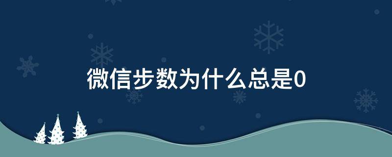 微信步数为什么总是0 oppo手机微信步数为什么总是0