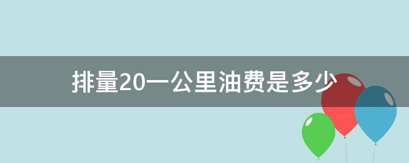 排量2.0一公里油费是多少 排量2.0油耗每公里多少钱