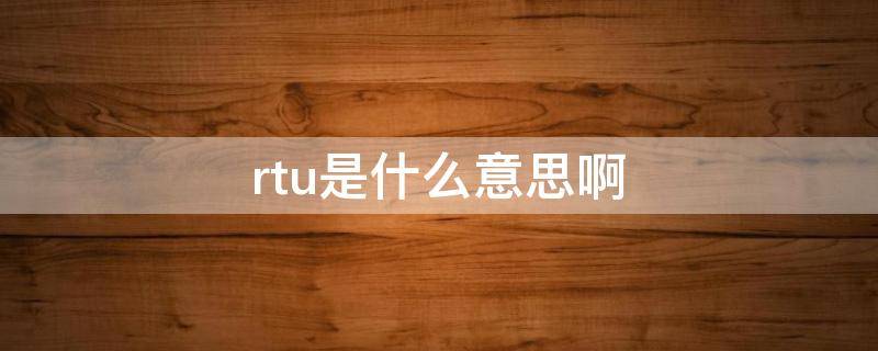 rtu是什么意思啊（rtu的作用是什么）