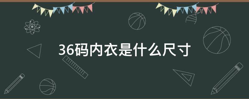 36码内衣是什么尺寸（36码的内衣是多少）