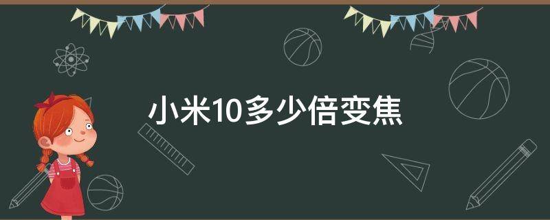 小米10多少倍变焦（小米10支持几倍变焦）
