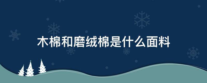 木棉和磨绒棉是什么面料 面料是木棉,木棉是什么