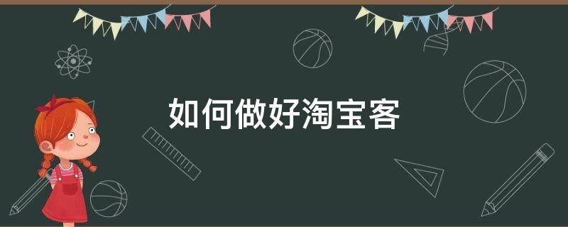 如何做好淘宝客（如何做好淘宝客服）