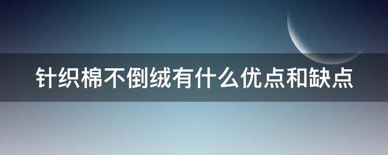 针织棉不倒绒有什么优点和缺点 针织棉不倒绒有什么优点和缺点呢