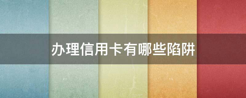 办理信用卡有哪些陷阱（以卡办卡的信用卡 陷阱）