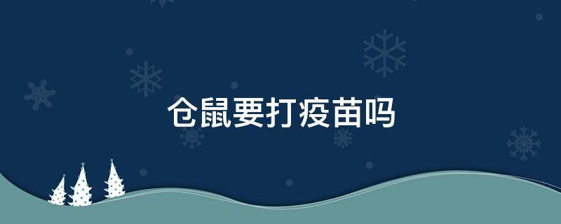 仓鼠要打疫苗吗（仓鼠要注射疫苗吗）
