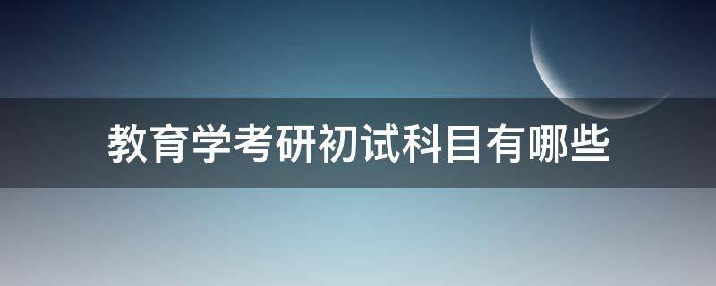 教育学考研初试科目有哪些（教育学考研初试考什么科目）
