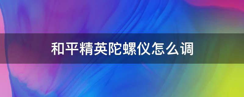 和平精英陀螺仪怎么调 和平精英陀螺仪怎么调到1000