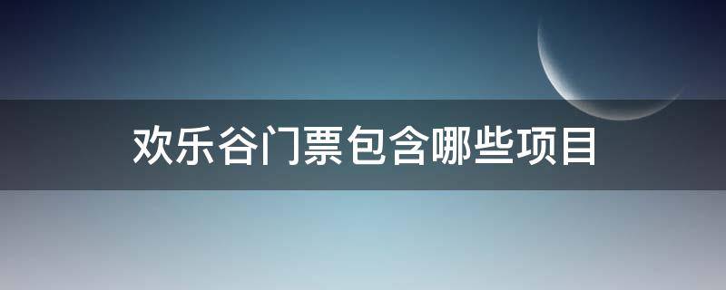 欢乐谷门票包含哪些项目（重庆欢乐谷门票包含哪些项目）