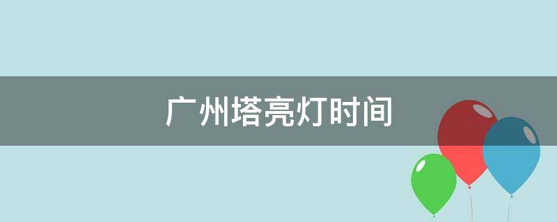 广州塔亮灯时间 广州塔亮灯时间2020