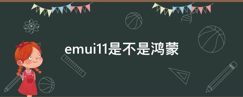 emui11是不是鸿蒙（emui11是不是鸿蒙系统）