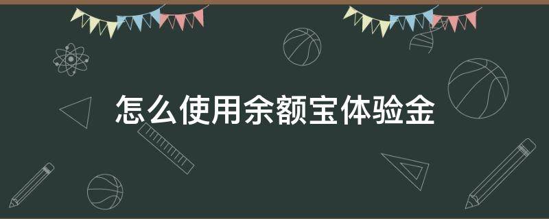 怎么使用余额宝体验金（余额宝体验金能用吗）