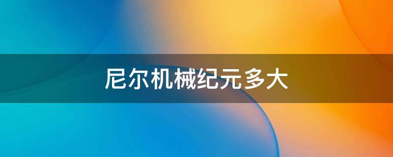尼尔机械纪元多大 尼尔机械纪元多大空间