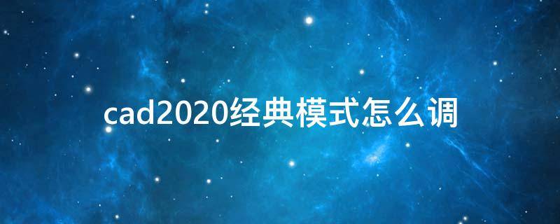 cad2020经典模式怎么调（cad2020经典模式怎么调出来）