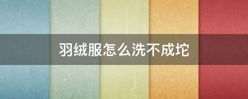 羽绒服怎么洗不成坨（羽绒服怎么清洗不成坨）